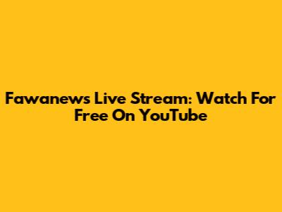 Fawanews Live Stream: Watch For Free On YouTube