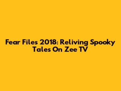 Fear Files 2018: Reliving Spooky Tales On Zee TV