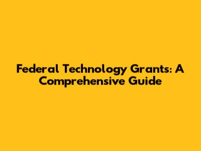 Federal Technology Grants: A Comprehensive Guide