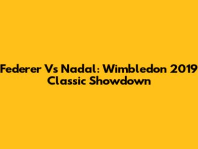 Federer Vs Nadal: Wimbledon 2019 Classic Showdown