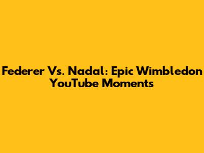 Federer Vs. Nadal: Epic Wimbledon YouTube Moments