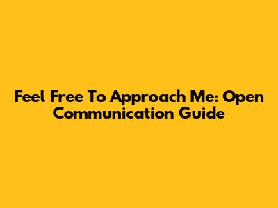 Feel Free To Approach Me: Open Communication Guide