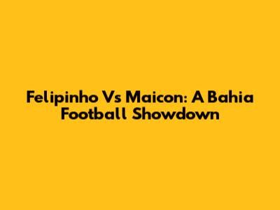 Felipinho Vs Maicon: A Bahia Football Showdown