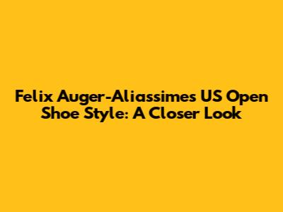Felix Auger-Aliassime's US Open Shoe Style: A Closer Look