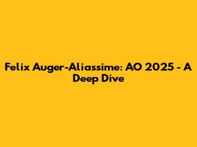 Felix Auger-Aliassime: AO 2025 - A Deep Dive