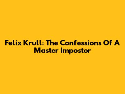 Felix Krull: The Confessions Of A Master Impostor