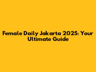 Female Daily Jakarta 2025: Your Ultimate Guide