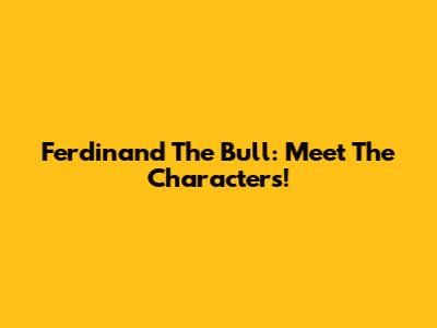 Ferdinand The Bull: Meet The Characters!
