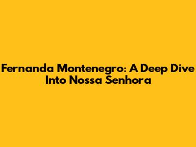 Fernanda Montenegro: A Deep Dive Into 'Nossa Senhora'