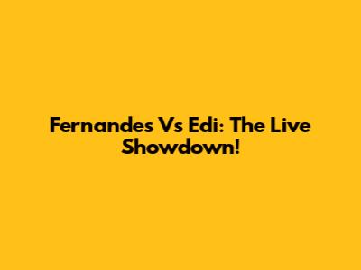 Fernandes Vs Edi: The Live Showdown!