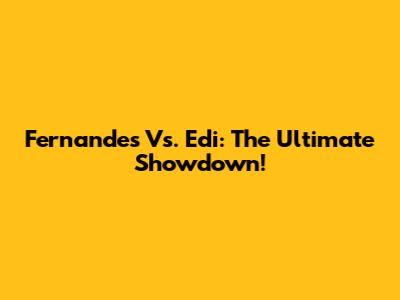Fernandes Vs. Edi: The Ultimate Showdown!