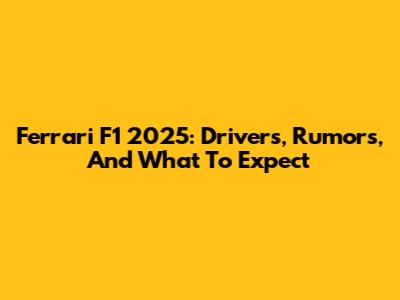 Ferrari F1 2025: Drivers, Rumors, And What To Expect