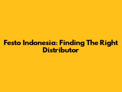 Festo Indonesia: Finding The Right Distributor