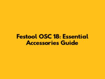 Festool OSC 18: Essential Accessories Guide