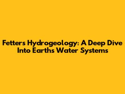 Fetter's Hydrogeology: A Deep Dive Into Earth's Water Systems