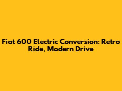 Fiat 600 Electric Conversion: Retro Ride, Modern Drive