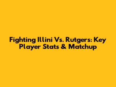 Fighting Illini Vs. Rutgers: Key Player Stats & Matchup