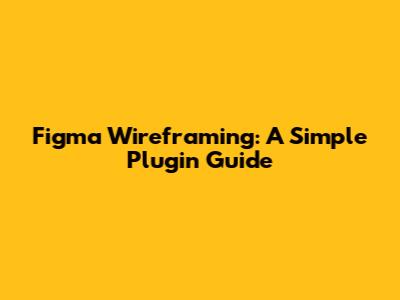 Figma Wireframing: A Simple Plugin Guide