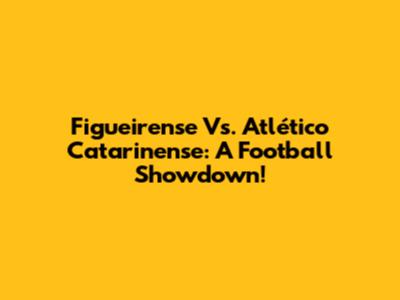 Figueirense Vs. Atlético Catarinense: A Football Showdown!
