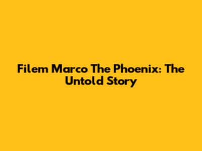 Filem Marco The Phoenix: The Untold Story
