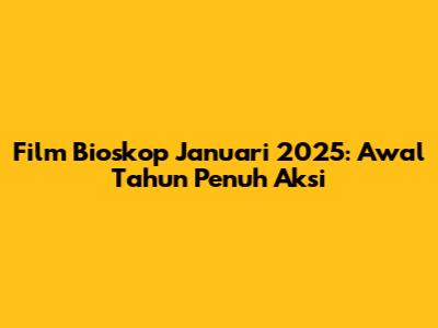 Film Bioskop Januari 2025: Awal Tahun Penuh Aksi