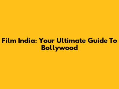 Film India: Your Ultimate Guide To Bollywood