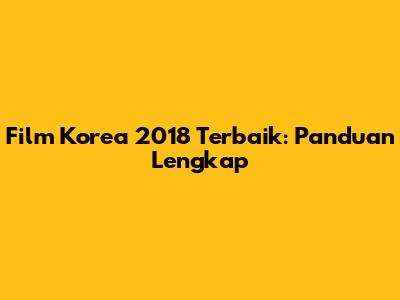 Film Korea 2018 Terbaik: Panduan Lengkap