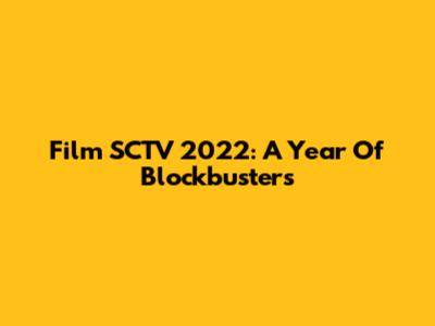 Film SCTV 2022: A Year Of Blockbusters