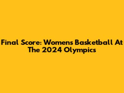 Final Score: Women's Basketball At The 2024 Olympics