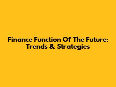 Finance Function Of The Future: Trends & Strategies