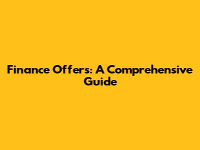 Finance Offers: A Comprehensive Guide