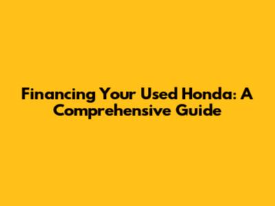 Financing Your Used Honda: A Comprehensive Guide