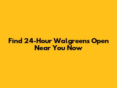 Find 24-Hour Walgreens Open Near You Now