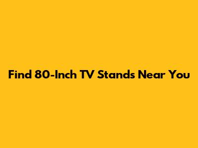 Find 80-Inch TV Stands Near You