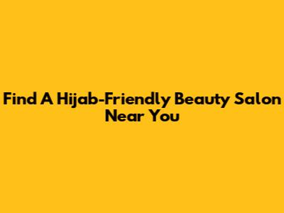 Find A Hijab-Friendly Beauty Salon Near You