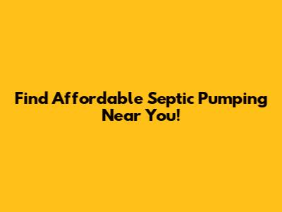 Find Affordable Septic Pumping Near You!