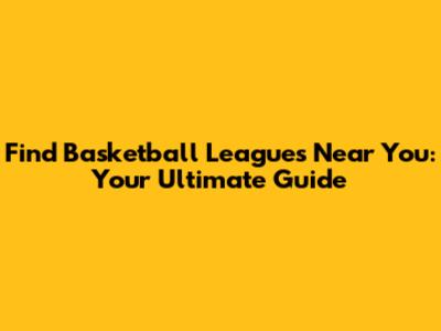 Find Basketball Leagues Near You: Your Ultimate Guide