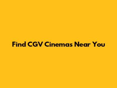 Find CGV Cinemas Near You
