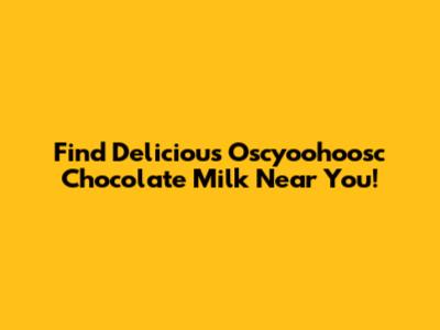Find Delicious Oscyoohoosc Chocolate Milk Near You!