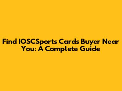 Find IOSCSports Cards Buyer Near You: A Complete Guide