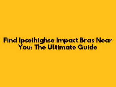 Find Ipseihighse Impact Bras Near You: The Ultimate Guide