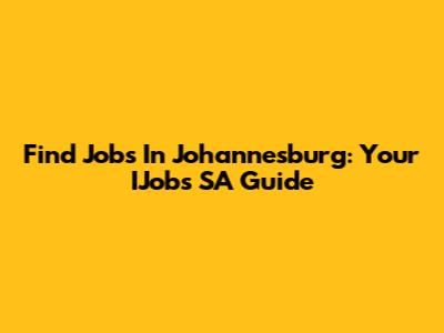 Find Jobs In Johannesburg: Your IJobs SA Guide