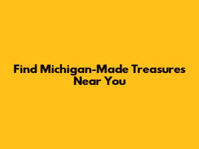 Find Michigan-Made Treasures Near You
