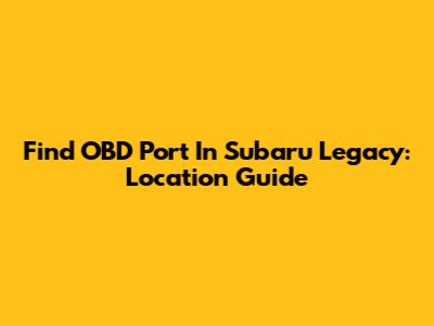 Find OBD Port In Subaru Legacy: Location Guide