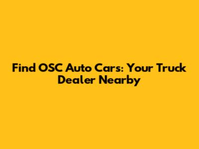 Find OSC Auto Cars: Your Truck Dealer Nearby