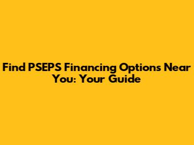 Find PSEPS Financing Options Near You: Your Guide