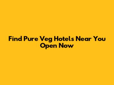 Find Pure Veg Hotels Near You Open Now