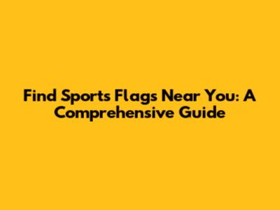 Find Sports Flags Near You: A Comprehensive Guide