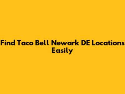 Find Taco Bell Newark DE Locations Easily
