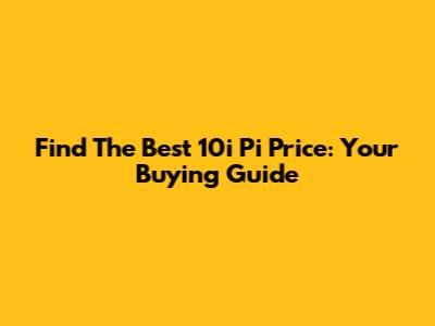 Find The Best 10i Pi Price: Your Buying Guide